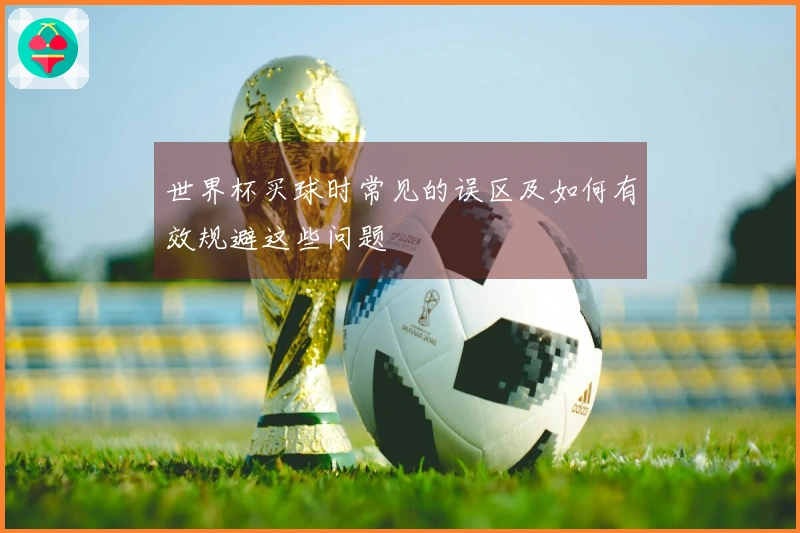 世界杯买球时常见的误区及如何有效规避这些问题