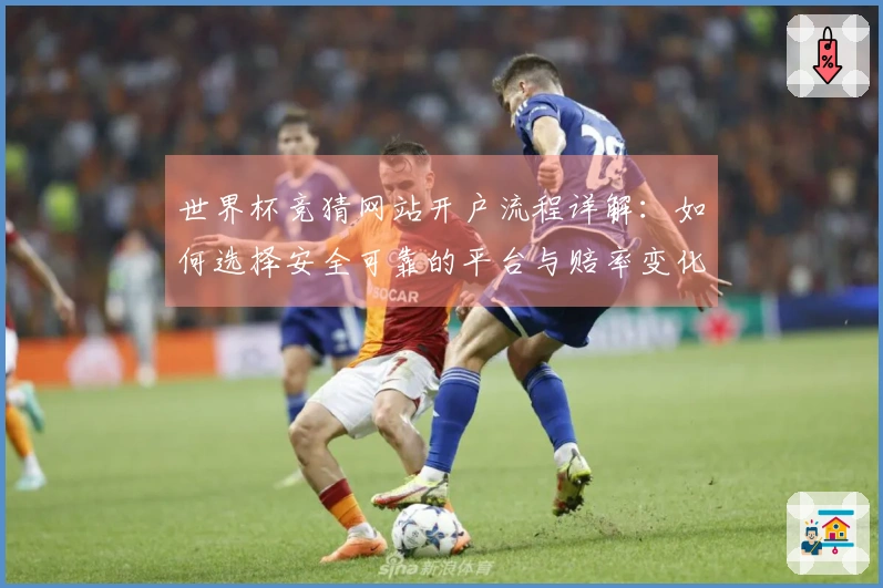 世界杯竞猜网站开户流程详解：如何选择安全可靠的平台与赔率变化判断技巧