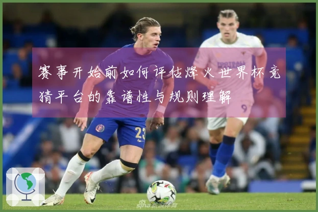 赛事开始前如何评估烽火世界杯竞猜平台的靠谱性与规则理解