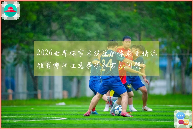 2026世界杯官方投注的体彩竞猜流程有哪些注意事项和常见问题？