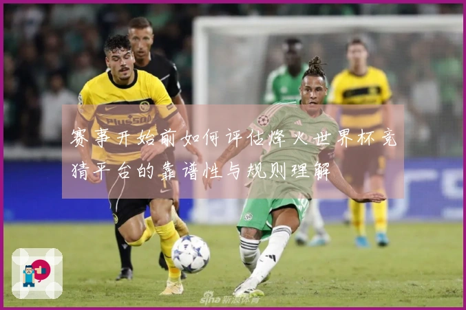 赛事开始前如何评估烽火世界杯竞猜平台的靠谱性与规则理解
