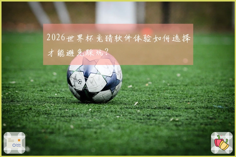 2026世界杯竞猜软件体验如何选择才能避免踩坑？